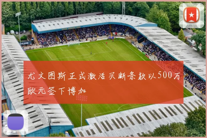 尤文图斯正式激活买断条款以500万欧元签下博加