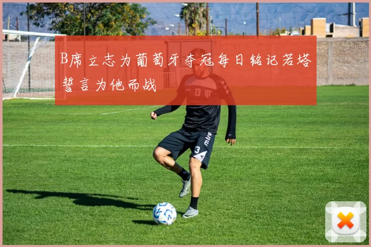 B席立志为葡萄牙夺冠每日铭记若塔誓言为他而战