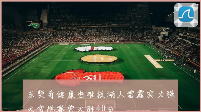 东契奇健康也难救湖人雷霆实力强大常规赛曾大胜40分