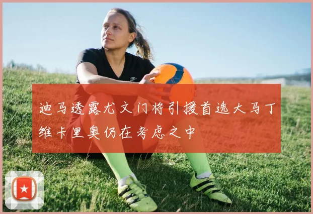 迪马透露尤文门将引援首选大马丁维卡里奥仍在考虑之中