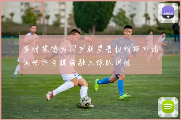 多特蒙德为17岁新星普拉特斯申请训练许可提前融入球队训练
