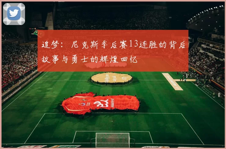 追梦：尼克斯季后赛13连胜的背后故事与勇士的辉煌回忆